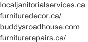 localjanitorialservices.ca	 furnituredecor.ca/ buddysroadhouse.com furniturerepairs.ca/